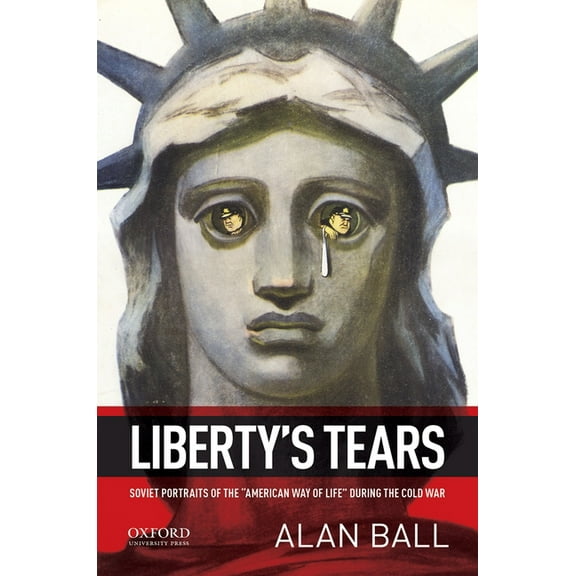 Liberty's Tears: Soviet Portraits of the American Way of Life During the Cold War, (Paperback)
