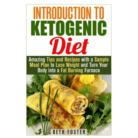 Introduction to Ketogenic Diet : Amazing Tips and Recipes with a Sample Meal Plan to Lose Weight and Turn Your Body into a Fat Burning Furnace -