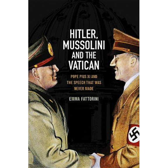 Hitler, Mussolini, and the Vatican: Pope Pius XI and the Speech That was Never Made