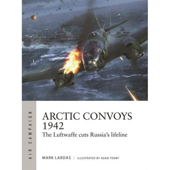 Air Campaign Arctic Convoys 1942: The Luftwaffe Cuts Russia's Lifeline, Book 32, (Paperback)