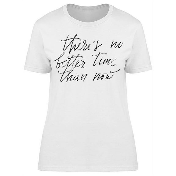 There's No Better Time Than Now T-Shirt Women -Image by Shutterstock Women T-Shirt, Female Large