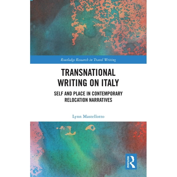 Routledge Research in Travel Writing Transnational Writing on Italy: Self and Place in Contemporary Relocation Narratives, (Hardcover)