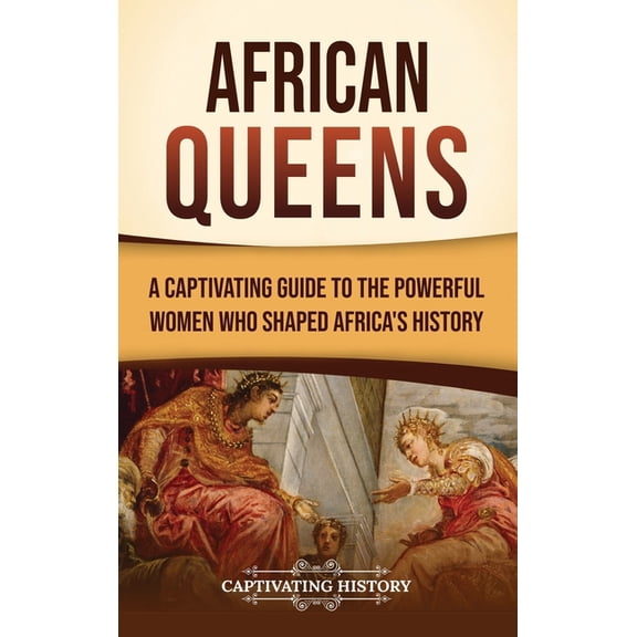 African Queens: A Captivating Guide to the Powerful Women Who Shaped Africa's History, (Hardcover)