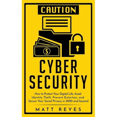 Cyber Security: How to Protect Your Digital Life Avoid Identity Theft Prevent Extortion and Secure Your Social Privacy in 2020 and beyond (Paperback)