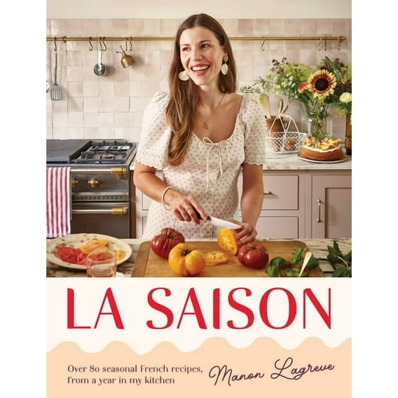 La Saison: Over 80 Seasonal French Recipes, from a Year in My Kitchen, (Hardcover)