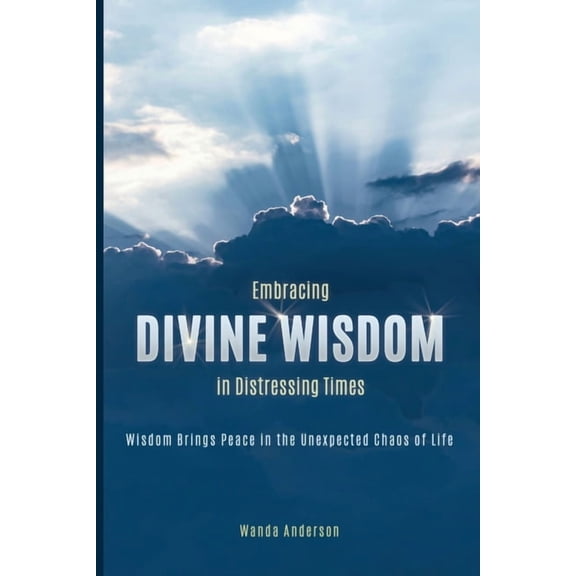 Embracing Divine Wisdom in Distressing Times: Wisdom Brings Peace to the Unexpected Chaos of Life, (Paperback)