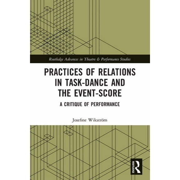 Routledge Advances in Theatre & Performa Practices of Relations in Task-Dance and the Event-Score: A Critique of Performance, (Paperback)
