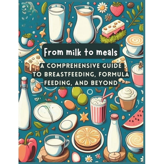 From Milk to Meals: Mastering the Art of Breastfeeding, Exploring Formula Feeding, (Paperback)