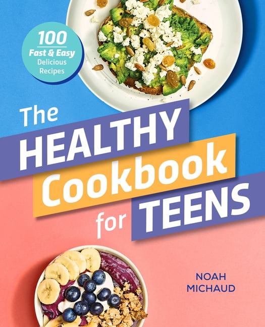 The Healthy Cookbook for Teens : 100 Fast & Easy Delicious Recipes