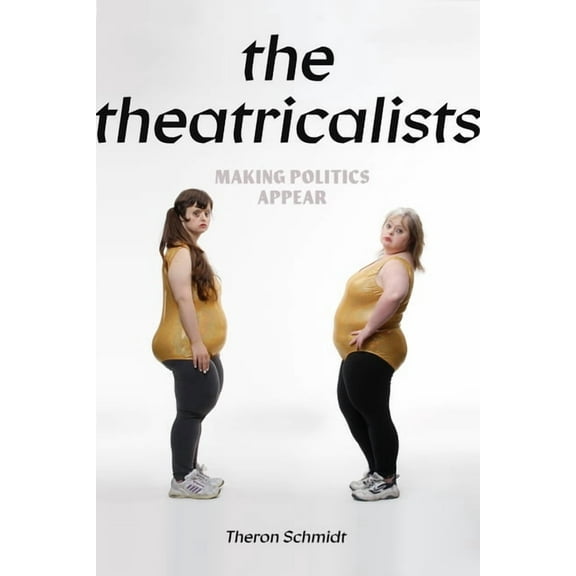 Performance Works The Theatricalists: Making Politics Appear, (Paperback)