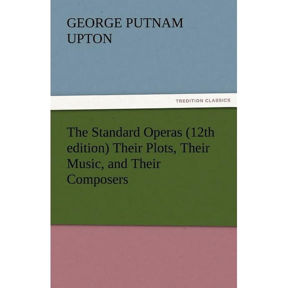 The Standard Operas (12th Edition) Their Plots, Their Music, and Their Composers