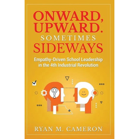 Onward, Upward. Sometimes Sideways.: Empathy-Driven School Leadership in the 4th Industrial Revolution., (Paperback)