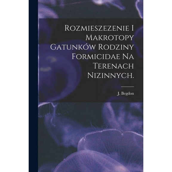 Rozmieszezenie i Makrotopy Gatunków Rodziny Formicidae Na Terenach Nizinnych., (Paperback)