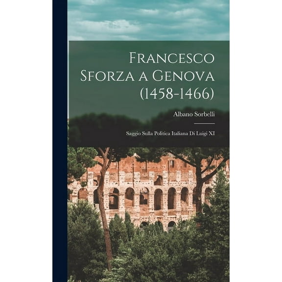 Francesco Sforza a Genova (1458-1466): Saggio Sulla Politica Italiana Di Luigi XI (Hardcover)