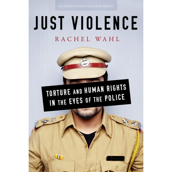 Stanford Studies in Human Rights: Just Violence : Torture and Human Rights in the Eyes of the Police (Hardcover)