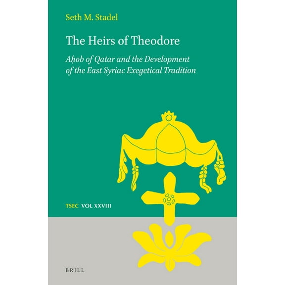 Texts and Studies in Eastern Christianit The Heirs of Theodore: Aḥob of Qatar and the Development of the East Syriac Exegetical Tradition, Book 28, (Hardcover)