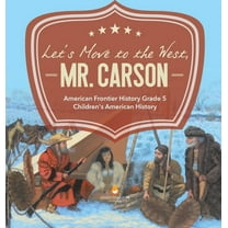 Let's Move to the West, Mr. Carson American Frontier History Grade 5 Children's American History (Hardcover)