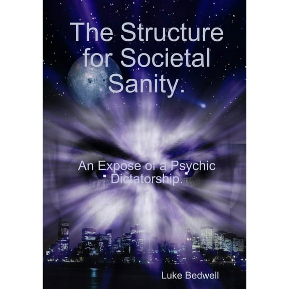 The Structure for Societal Sanity. An Expose of a Psychic Dictatorship, (Paperback)
