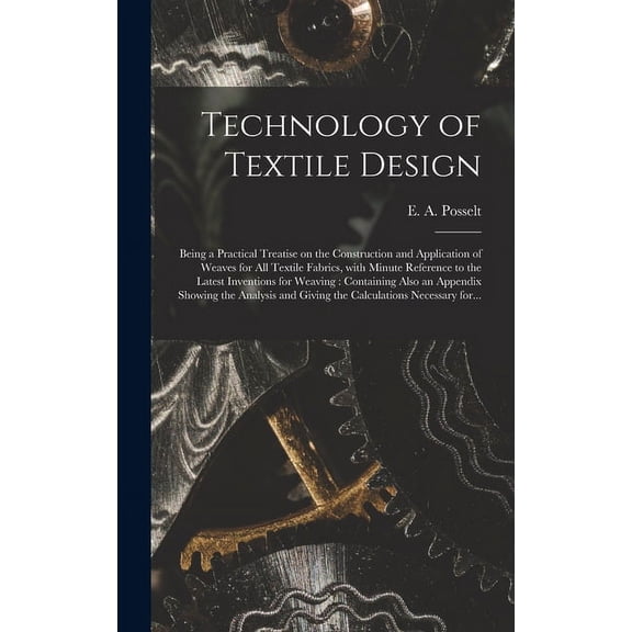 Technology of Textile Design: Being a Practical Treatise on the Construction and Application of Weaves for All Textile Fabrics, With Minute Reference to the Latest Inventions for Weaving: Containing A