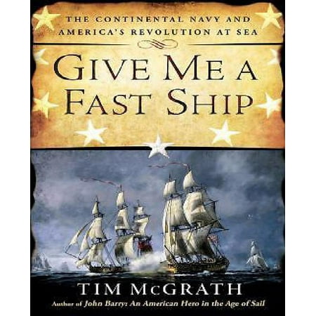 Give Me a Fast Ship: The Continental Navy and America's Revolution at Sea