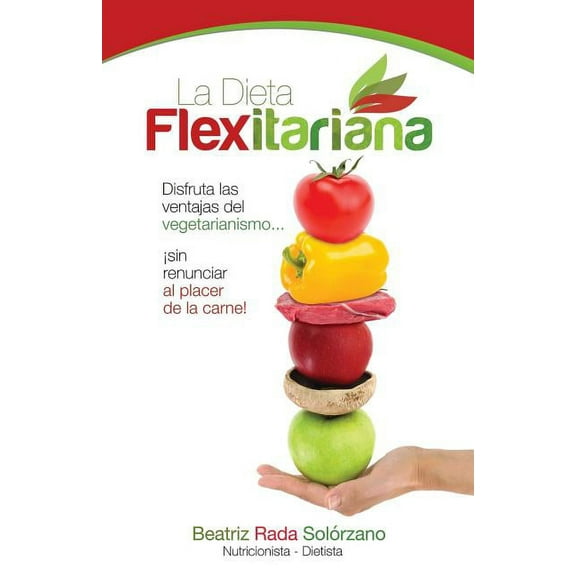 La Dieta Flexitariana: Disfruta las Ventajas del Vegetarianismo... sin Renunciar al Placer de la Carne! (Paperback)