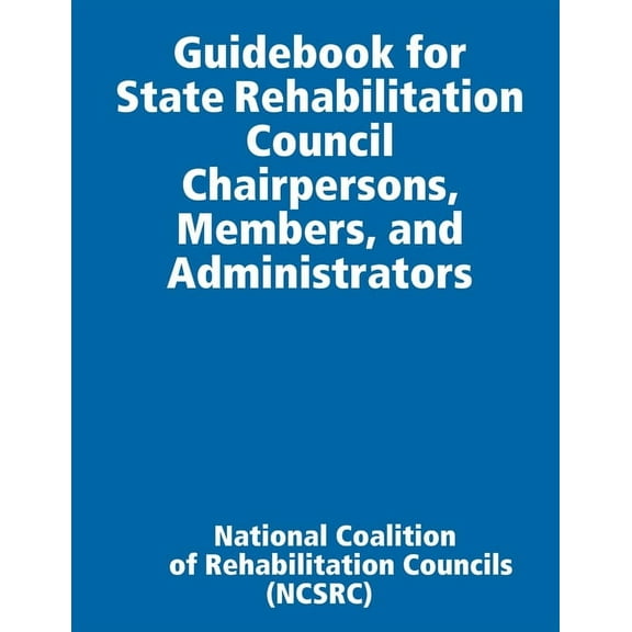 Guidebook for State Rehabilitation Council Chairpersons, Members, and Administrators, (Paperback)