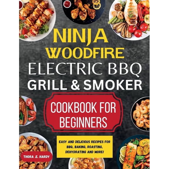 Ninja Woodfire Electric BBQ Grill & Smoker Cookbook for Beginners: Easy and Delicious Recipes for BBQ, Baking, Roasting,, (Paperback)