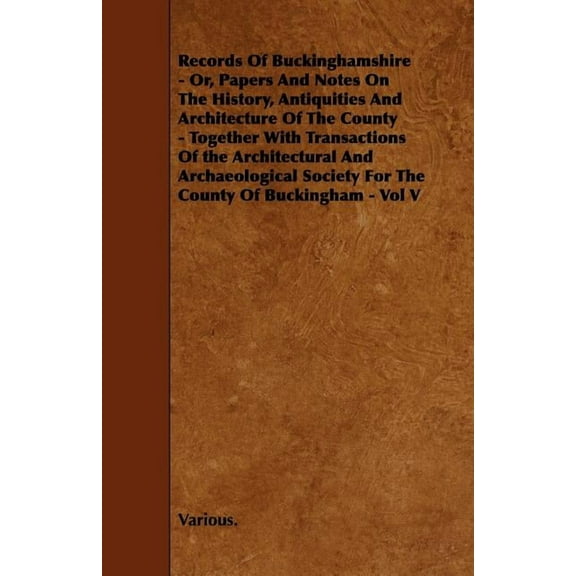 Records of Buckinghamshire - Or, Papers and Notes on the History, Antiquities and Architecture of the County - Together with Transactions of the Archi (Paperback)