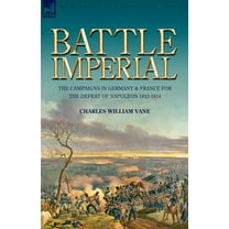 Battle Imperial: the Campaigns in Germany & France for the Defeat of Napoleon 1813-1814 (Paperback)