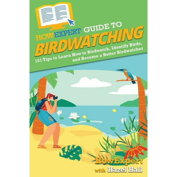 HowExpert Guide to Birdwatching : 101 Tips to Learn How to Birdwatch, Identify Birds, and Become a Better Birdwatcher (Paperback)