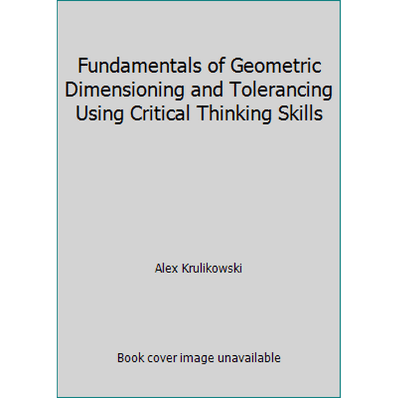 Pre-Owned Fundamentals of Geometric Dimensioning and Tolerancing Using Critical Thinking Skills (Paperback) 0924520272 9780924520273