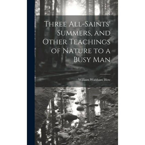Three All-Saints' Summers, and Other Teachings of Nature to a Busy Man (Hardcover)