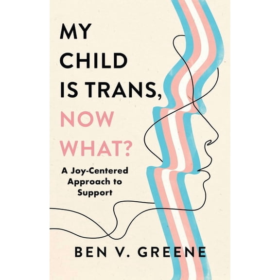 My Child Is Trans, Now What?: A Joy-Centered Approach to Support, (Paperback)