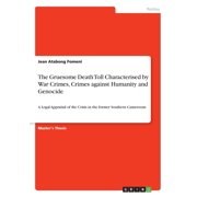 The Gruesome Death Toll Characterised By War Crimes, Crimes Against Humanity And Genocide: A Legal Appraisal Of The Crisis In The Former Southern Cameroons