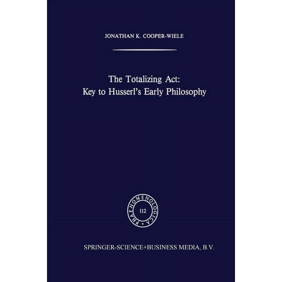 Phaenomenologica The Totalizing Act: Key to Husserl's Early Philosophy, Book 112, (Paperback)