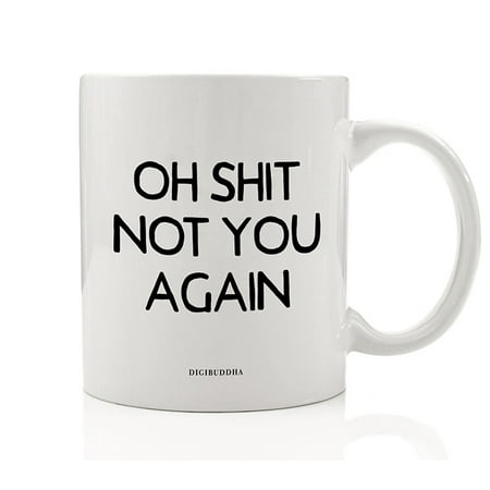 Oh Shit Not You Again Coffee Mug Funny Sarcastic Gift Idea Go Away Rude Annoyance You Bother Me 11oz Ceramic Tea Cup Christmas Birthday Present Friend Office Coworker Family Member Digibuddha (Going Away Present For Best Friend)