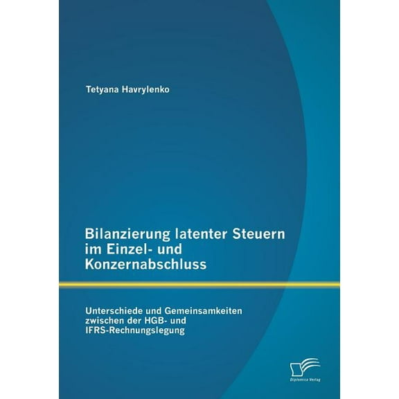 Bilanzierung latenter Steuern im Einzel- und Konzernabschluss : Unterschiede und Gemeinsamkeiten zwischen der HGB- und IFRS-Rechnungslegung (Paperback)