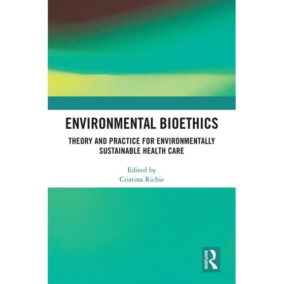 Environmental Bioethics: Theory and Practice for Environmentally Sustainable Health Care, (Hardcover)