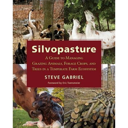 Silvopasture : A Guide to Managing Grazing Animals, Forage Crops, and Trees in a Temperate Farm (Best Grazing Animals To Raise)