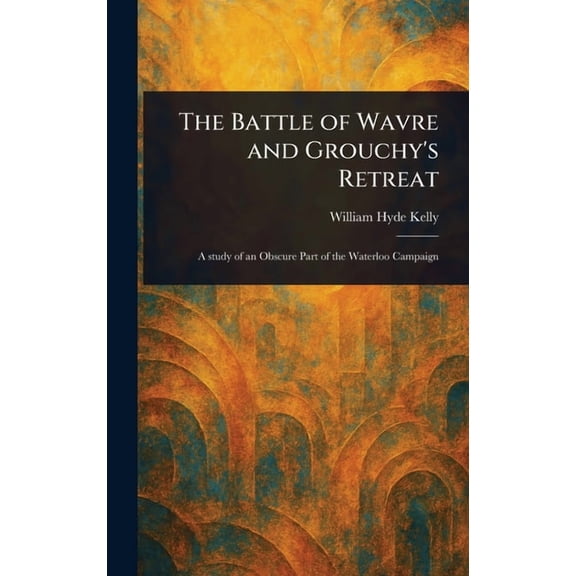 The Battle of Wavre and Grouchy's Retreat, (Hardcover)