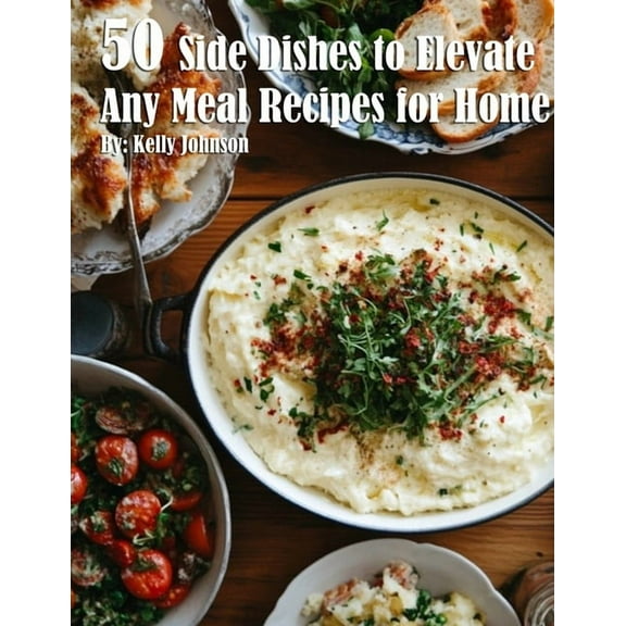 50 Side Dishes to Elevate Any Meal Recipes for Home, (Paperback)