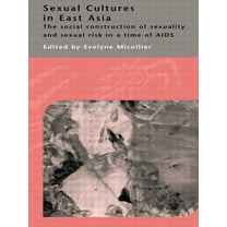 Sexual Cultures in East Asia: The Social Construction of Sexuality and Sexual Risk in a Time of AIDS, (Paperback)