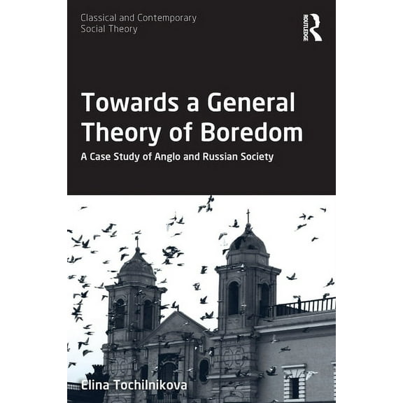 Classical and Contemporary Social Theory Towards a General Theory of Boredom: A Case Study of Anglo and Russian Society, (Paperback)
