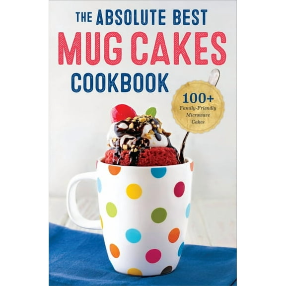 The Absolute Best Mug Cakes Cookbook: 100 Family-Friendly Microwave Cakes, (Paperback)