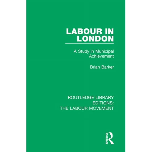 Routledge Library Editions: The Labour M Labour in London: A Study in Municipal Achievement, (Paperback)