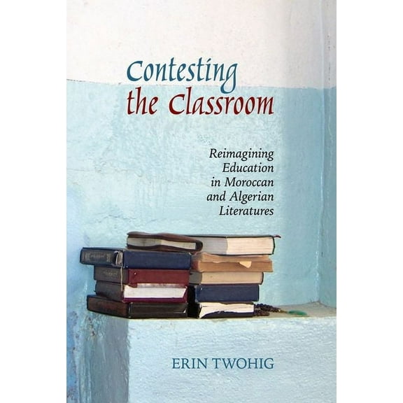 Contemporary French and Francophone Cult Contesting the Classroom: Reimagining Education in Moroccan and Algerian Literatures, Book 70, (Paperback)