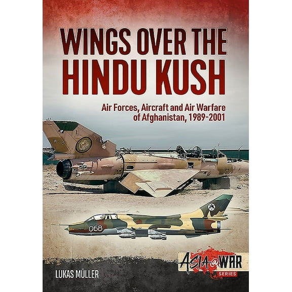 Asia@War: Wings Over the Hindu Kush: Air Forces, Aircraft and Air Warfare of Afghanistan, 1989-2001 (Paperback)