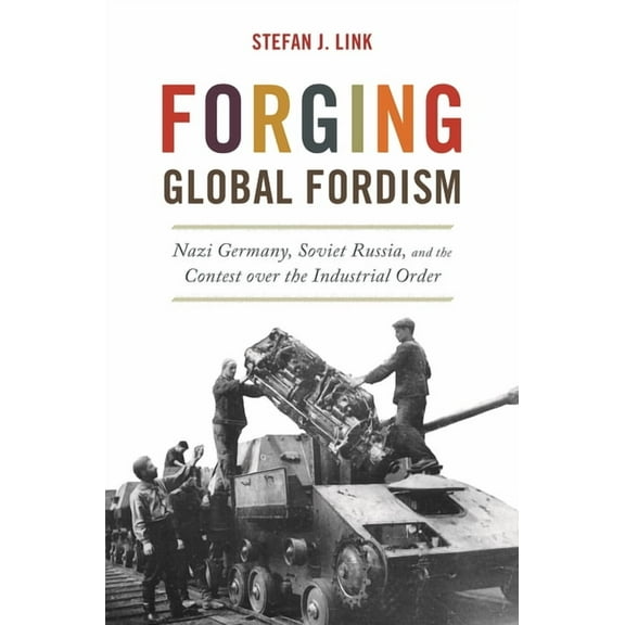 America in the World Forging Global Fordism: Nazi Germany, Soviet Russia, and the Contest Over the Industrial Order, Book 40, (Hardcover)