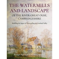 The Watermills and Landscape of the River Great Ouse, Cambridgeshire: Modelling the Impact of Watermilling in a Lowland , (Paperback)