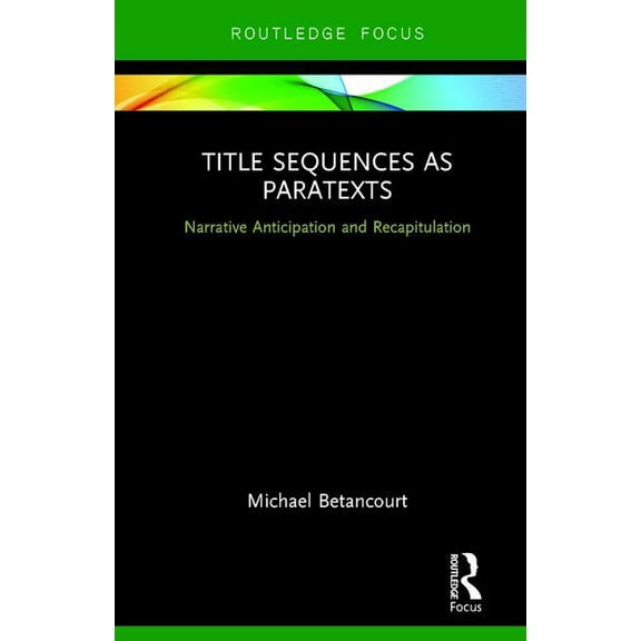 Routledge Studies in Media Theory and Pr Title Sequences as Paratexts: Narrative Anticipation and Recapitulation, (Hardcover)